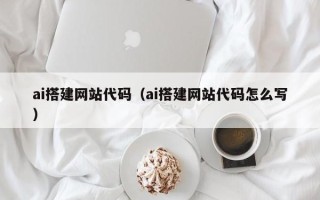 双峰ai搭建网站代码（ai搭建网站代码怎么写）
