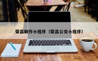 双峰荣昌制作小程序（荣昌公交小程序）