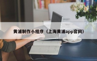 双峰黄浦制作小程序（上海黄浦app官网）