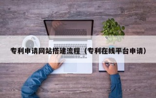 双峰专利申请网站搭建流程（专利在线平台申请）