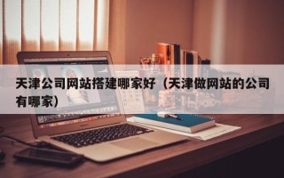 双峰天津公司网站搭建哪家好（天津做网站的公司有哪家）