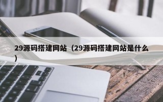 双峰29源码搭建网站（29源码搭建网站是什么）