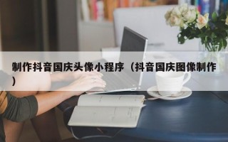 双峰制作抖音国庆头像小程序（抖音国庆图像制作）