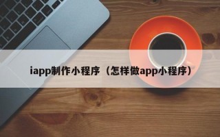 双峰iapp制作小程序（怎样做app小程序）