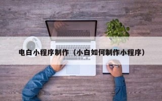双峰电白小程序制作（小白如何制作小程序）