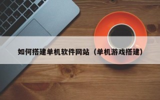 双峰如何搭建单机软件网站（单机游戏搭建）
