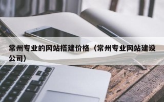 双峰常州专业的网站搭建价格（常州专业网站建设公司）