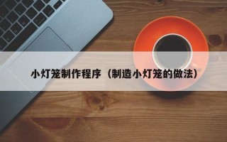 双峰小灯笼制作程序（制造小灯笼的做法）