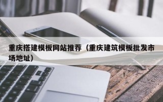 双峰重庆搭建模板网站推荐（重庆建筑模板批发市场地址）