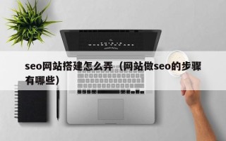 双峰seo网站搭建怎么弄（网站做seo的步骤有哪些）